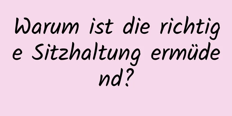 Warum ist die richtige Sitzhaltung ermüdend?