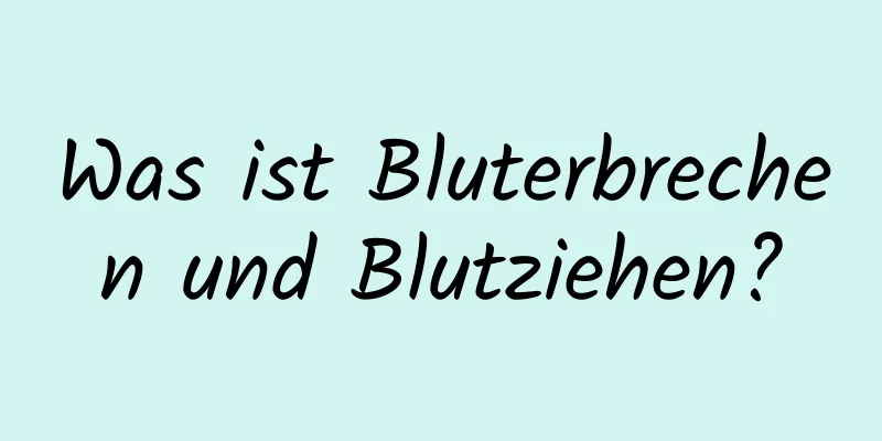 Was ist Bluterbrechen und Blutziehen?