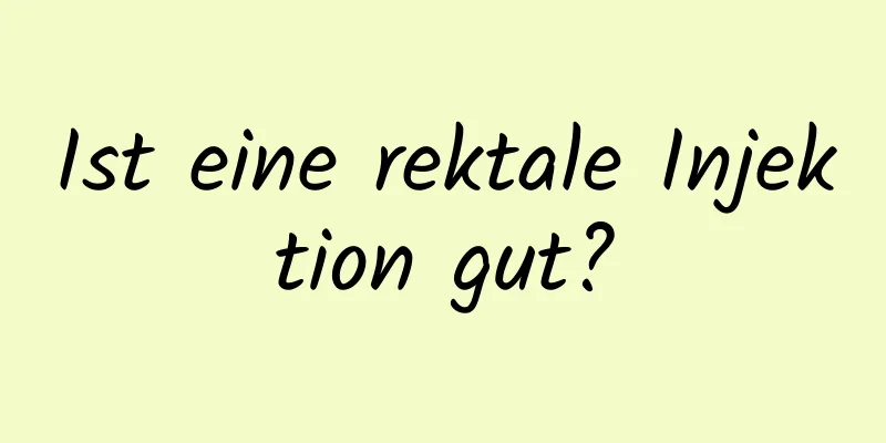 Ist eine rektale Injektion gut?