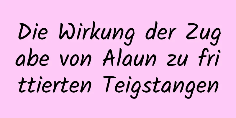 Die Wirkung der Zugabe von Alaun zu frittierten Teigstangen