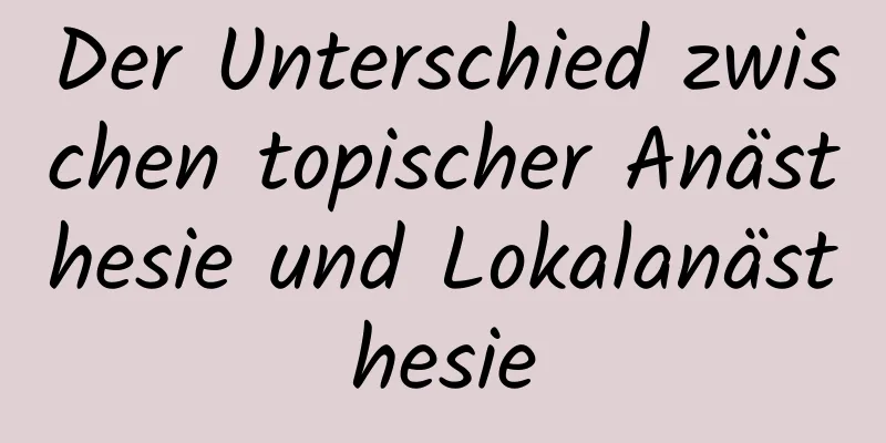 Der Unterschied zwischen topischer Anästhesie und Lokalanästhesie