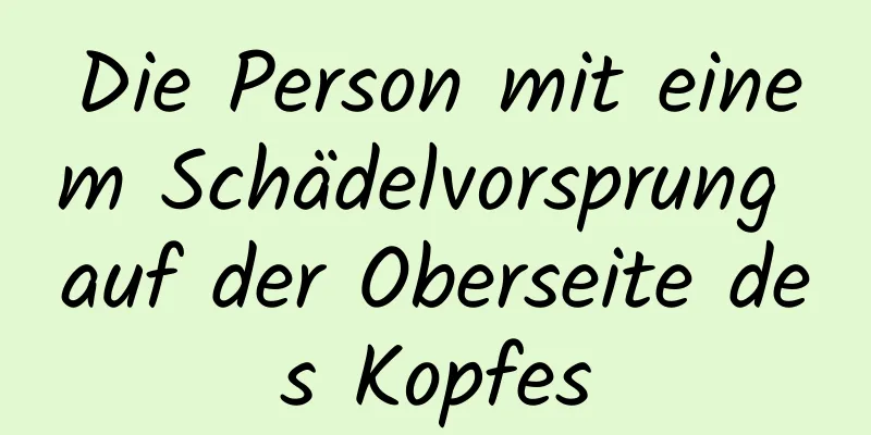 Die Person mit einem Schädelvorsprung auf der Oberseite des Kopfes