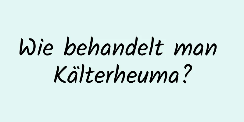 Wie behandelt man Kälterheuma?