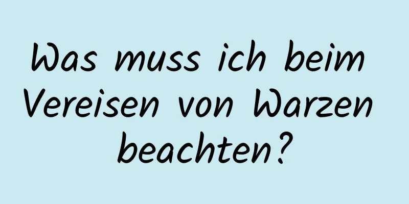 Was muss ich beim Vereisen von Warzen beachten?