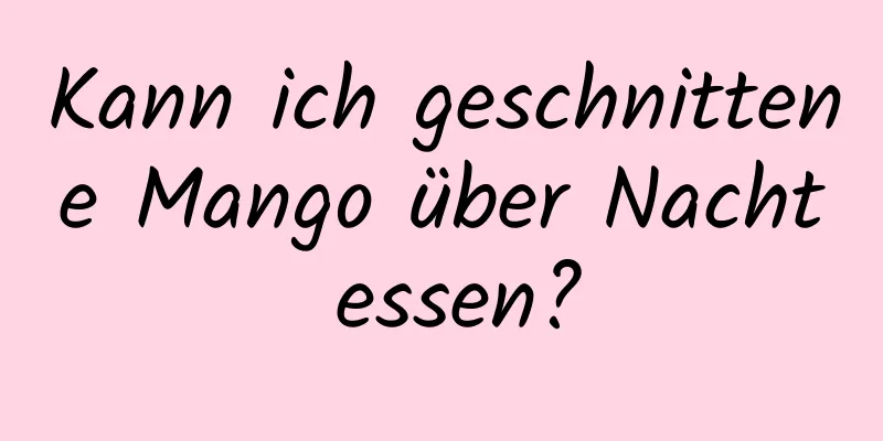 Kann ich geschnittene Mango über Nacht essen?