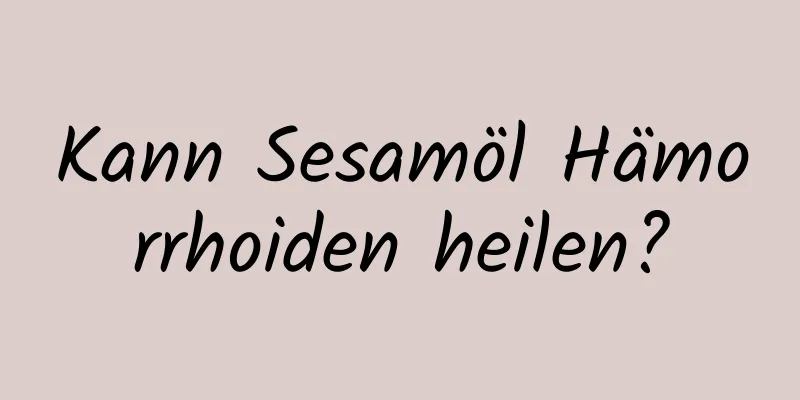 Kann Sesamöl Hämorrhoiden heilen?