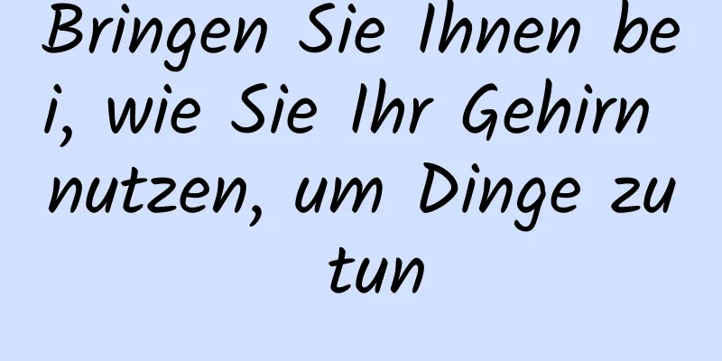 Bringen Sie Ihnen bei, wie Sie Ihr Gehirn nutzen, um Dinge zu tun