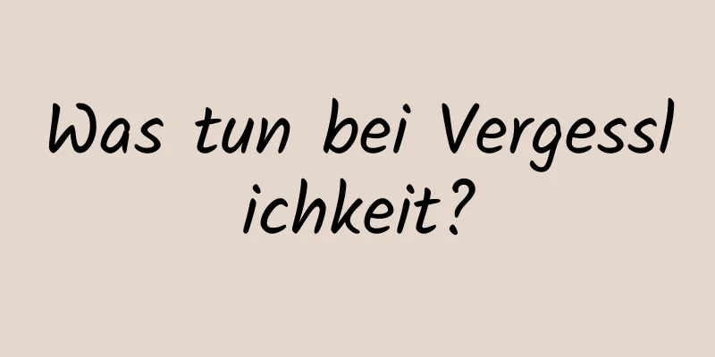 Was tun bei Vergesslichkeit?