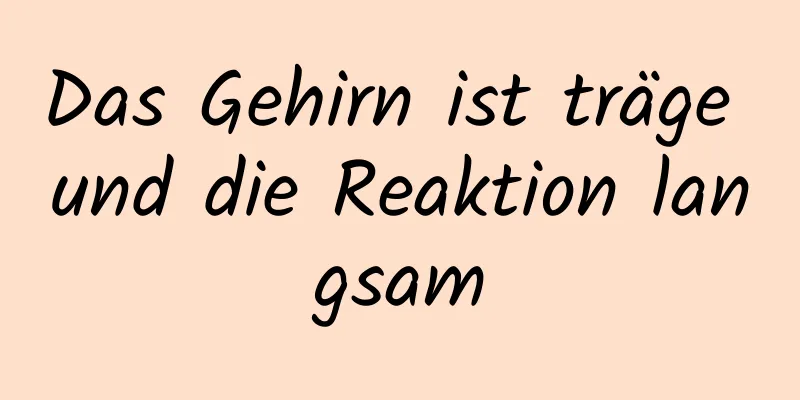 Das Gehirn ist träge und die Reaktion langsam