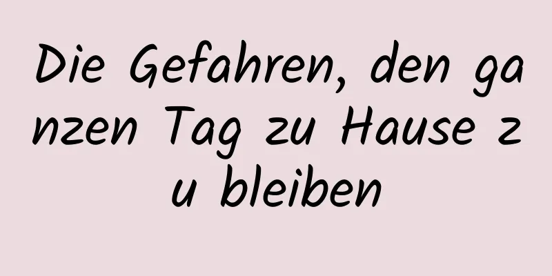 Die Gefahren, den ganzen Tag zu Hause zu bleiben