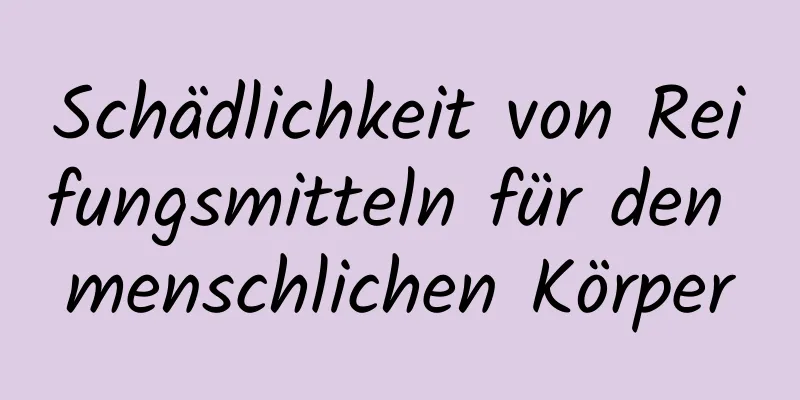 Schädlichkeit von Reifungsmitteln für den menschlichen Körper