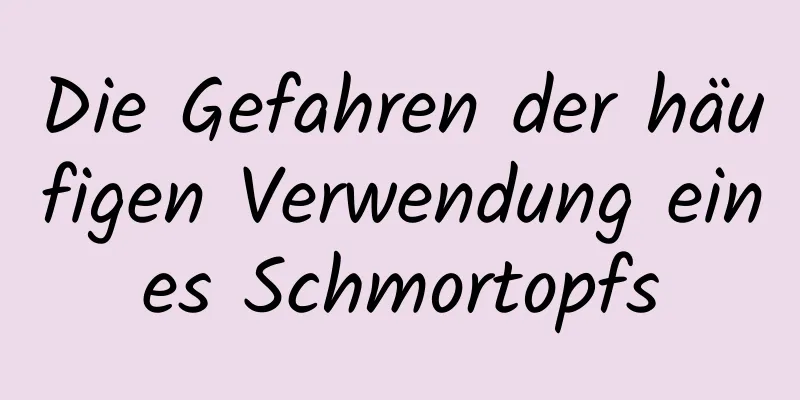 Die Gefahren der häufigen Verwendung eines Schmortopfs