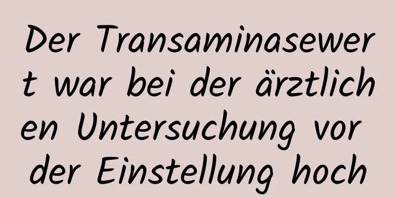 Der Transaminasewert war bei der ärztlichen Untersuchung vor der Einstellung hoch