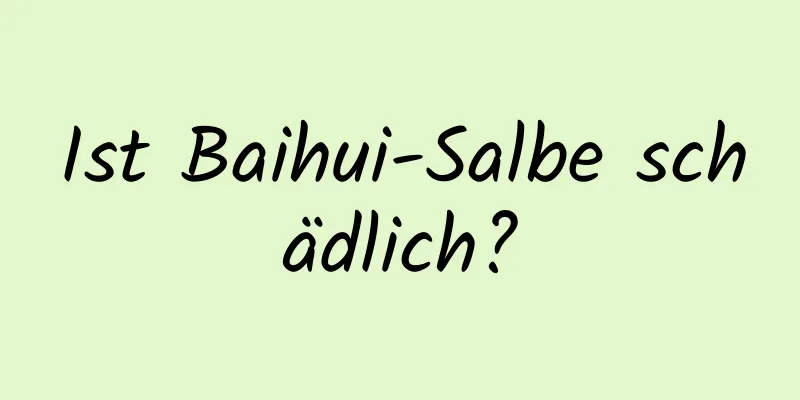 Ist Baihui-Salbe schädlich?