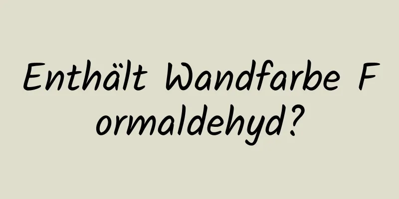 Enthält Wandfarbe Formaldehyd?