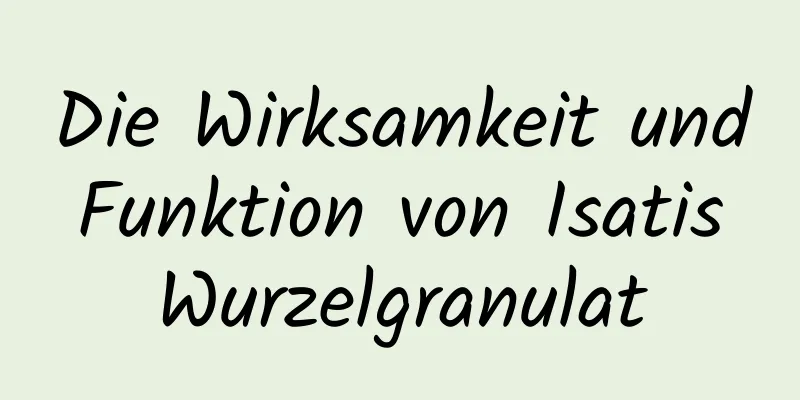Die Wirksamkeit und Funktion von Isatis Wurzelgranulat