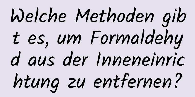 Welche Methoden gibt es, um Formaldehyd aus der Inneneinrichtung zu entfernen?