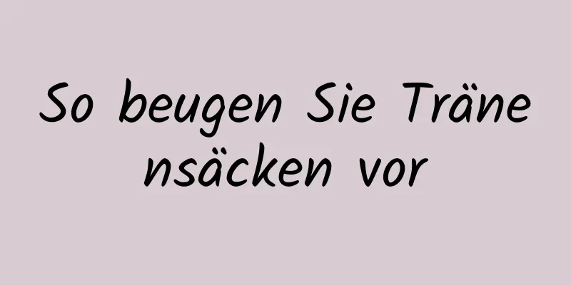 So beugen Sie Tränensäcken vor