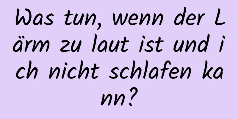 Was tun, wenn der Lärm zu laut ist und ich nicht schlafen kann?