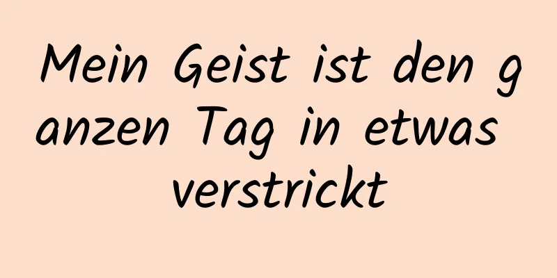 Mein Geist ist den ganzen Tag in etwas verstrickt