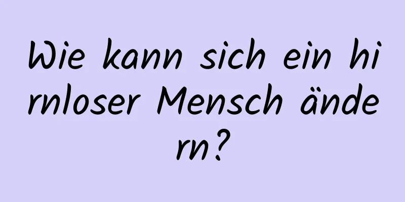 Wie kann sich ein hirnloser Mensch ändern?