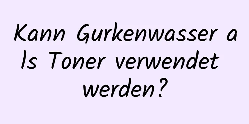 Kann Gurkenwasser als Toner verwendet werden?