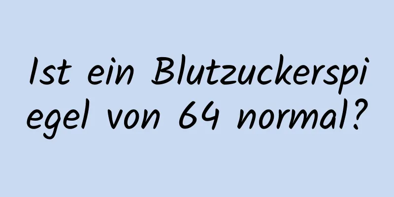 Ist ein Blutzuckerspiegel von 64 normal?
