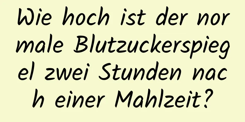 Wie hoch ist der normale Blutzuckerspiegel zwei Stunden nach einer Mahlzeit?