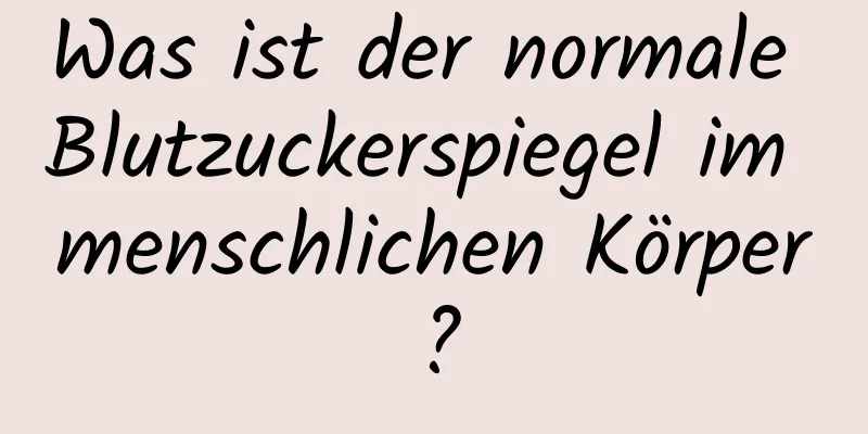 Was ist der normale Blutzuckerspiegel im menschlichen Körper?