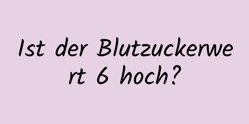 Ist der Blutzuckerwert 6 hoch?