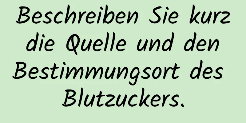 Beschreiben Sie kurz die Quelle und den Bestimmungsort des Blutzuckers.