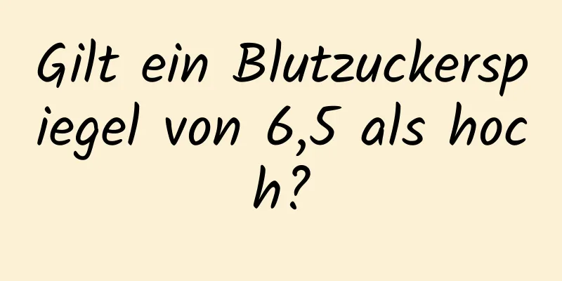Gilt ein Blutzuckerspiegel von 6,5 als hoch?