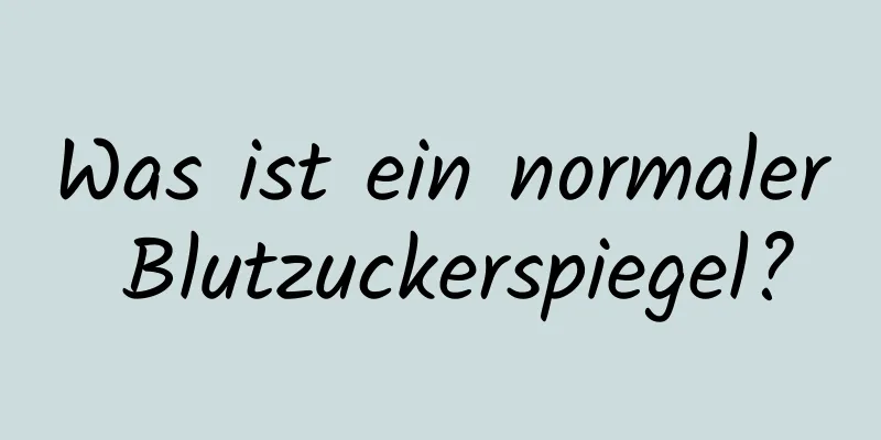 Was ist ein normaler Blutzuckerspiegel?