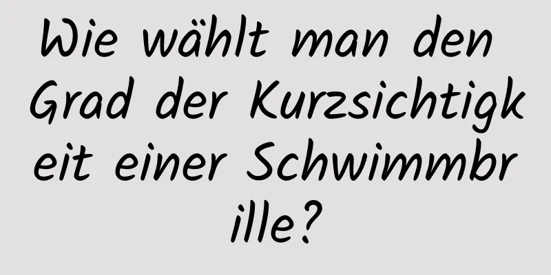 Wie wählt man den Grad der Kurzsichtigkeit einer Schwimmbrille?