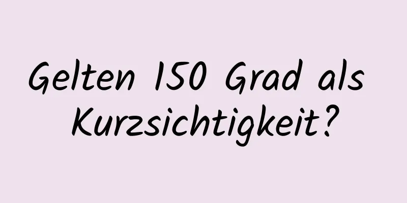Gelten 150 Grad als Kurzsichtigkeit?