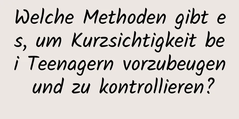Welche Methoden gibt es, um Kurzsichtigkeit bei Teenagern vorzubeugen und zu kontrollieren?