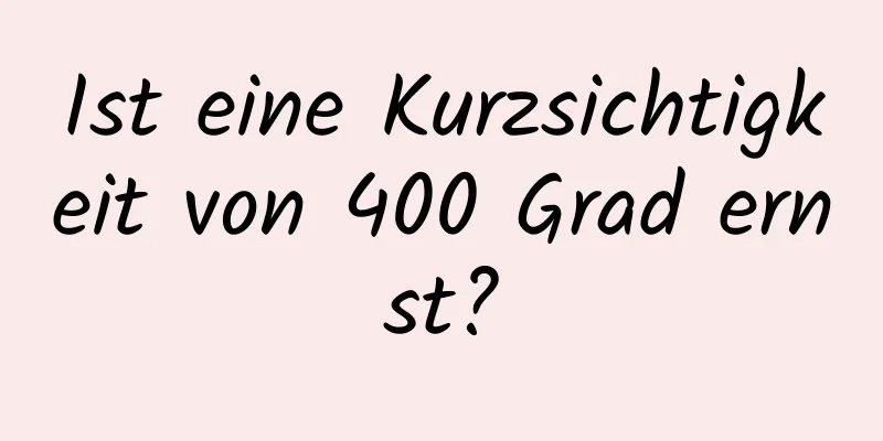 Ist eine Kurzsichtigkeit von 400 Grad ernst?