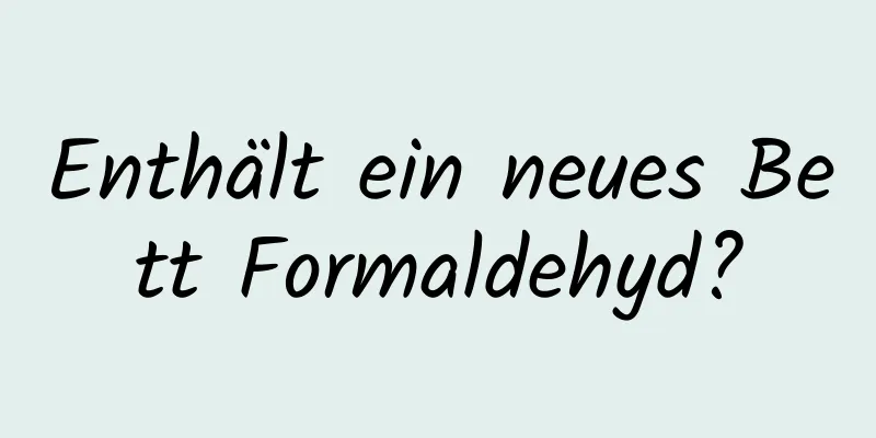 Enthält ein neues Bett Formaldehyd?