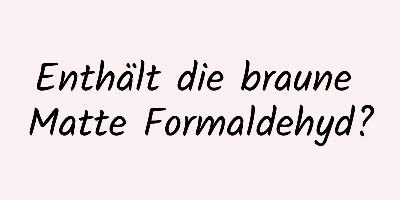 Enthält die braune Matte Formaldehyd?
