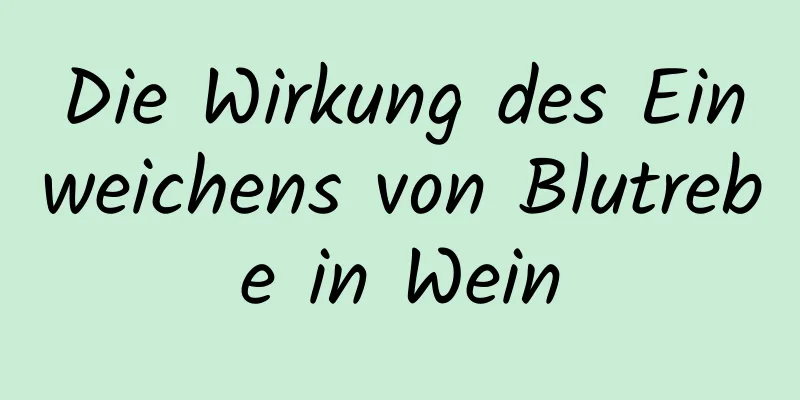 Die Wirkung des Einweichens von Blutrebe in Wein
