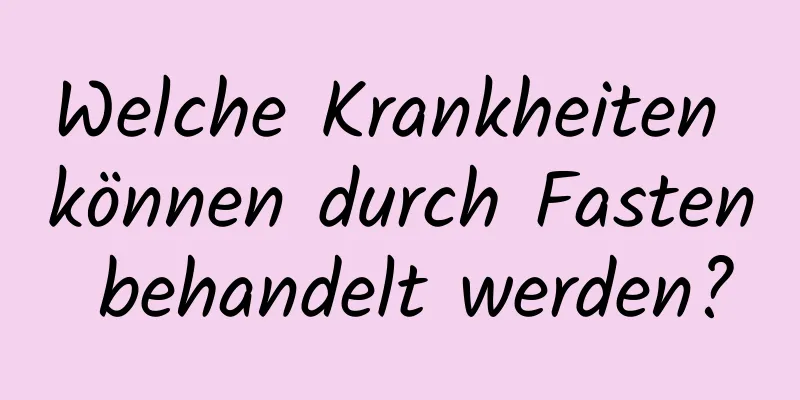 Welche Krankheiten können durch Fasten behandelt werden?