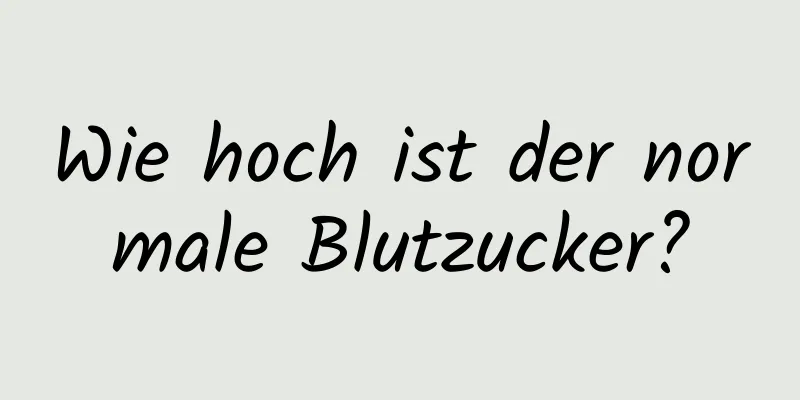 Wie hoch ist der normale Blutzucker?