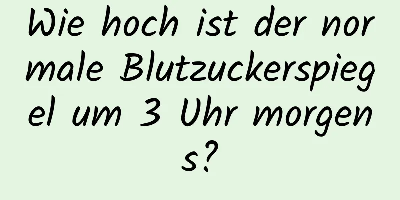 Wie hoch ist der normale Blutzuckerspiegel um 3 Uhr morgens?