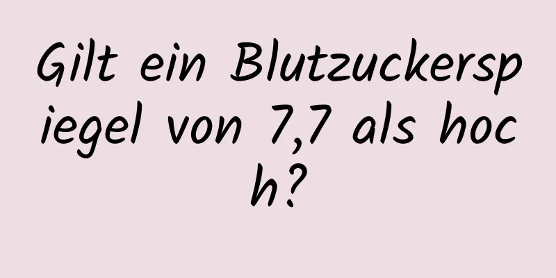 Gilt ein Blutzuckerspiegel von 7,7 als hoch?