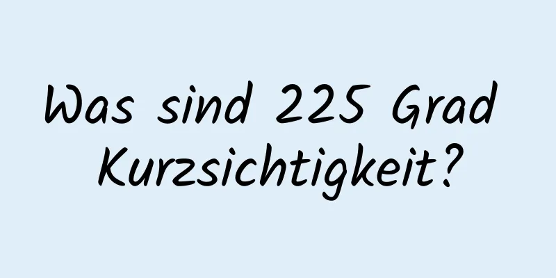 Was sind 225 Grad Kurzsichtigkeit?