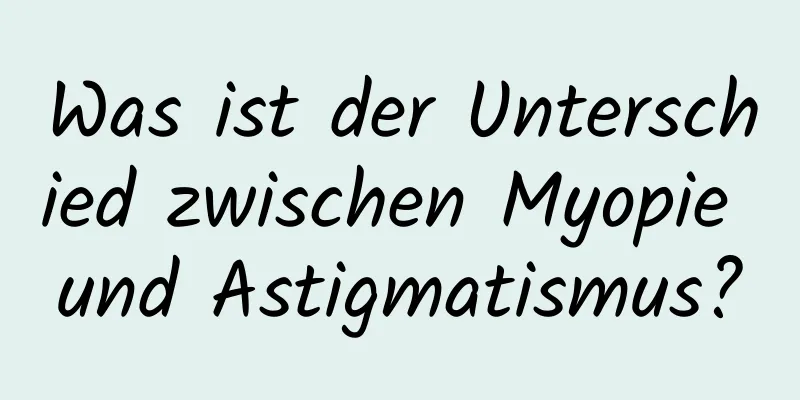 Was ist der Unterschied zwischen Myopie und Astigmatismus?