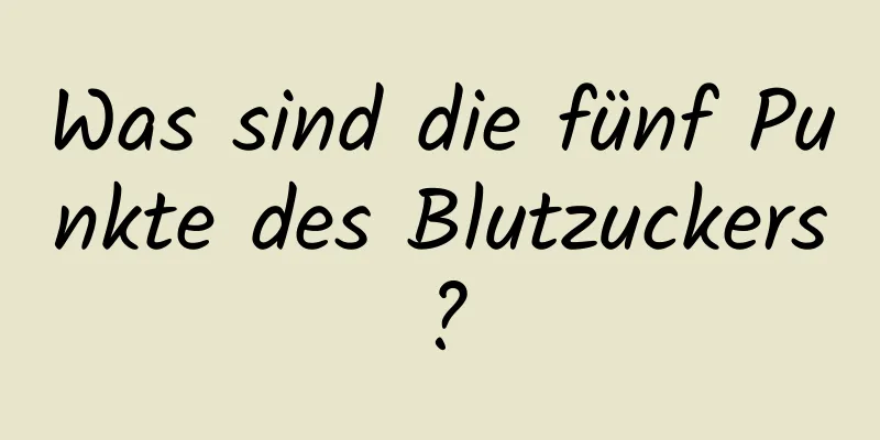 Was sind die fünf Punkte des Blutzuckers?