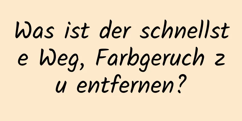 Was ist der schnellste Weg, Farbgeruch zu entfernen?