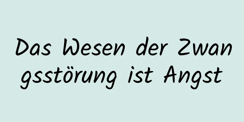 Das Wesen der Zwangsstörung ist Angst
