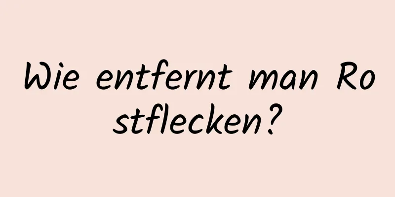 Wie entfernt man Rostflecken?